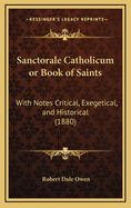 Sanctorale Catholicum or Book of Saints: With Notes Critical, Exegetical, and Historical (1880)