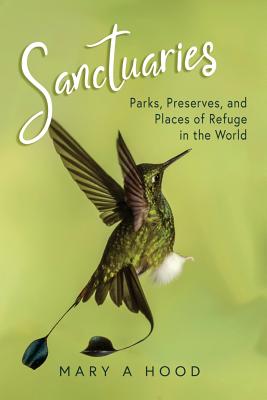 Sanctuaries: Parks, Preserves, and Places of Refuge in the World - Hood, Mary A