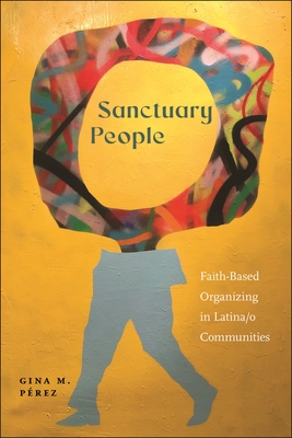 Sanctuary People: Faith-Based Organizing in Latina/O Communities - Prez, Gina M