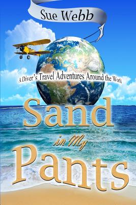 Sand in My Pants: A Diver's Travel Adventure - Webb, Sue