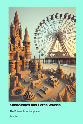 Sandcastles and Ferris Wheels: The Philosophy of Happiness - Jox, Terry