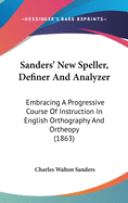 Sanders' New Speller, Definer, and Analyzer: Embracing a Progressive Course of Instruction in English Orthography and Orthoepy, Copious Exercises in Definition, an Analysis of English Derivative and Compound Words: With Appropriate Reading Lessons: Care