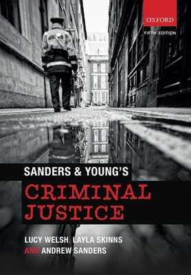 Sanders & Young's Criminal Justice - Welsh, Lucy, and Skinns, Layla, and Sanders, Andrew