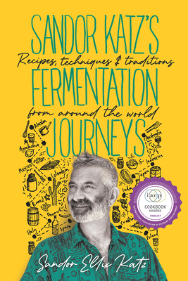 Sandor Katz's Fermentation Journeys: Recipes, Techniques, and Traditions from Around the World - Katz, Sandor Ellix