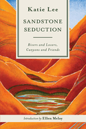 Sandstone Seduction: Rivers and Lovers, Canyons and Friends