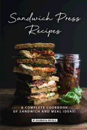 Sandwich Press Recipes: A Complete Cookbook of Sandwich and Meal Ideas!