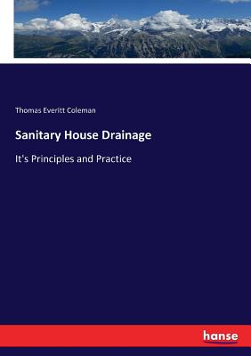Sanitary House Drainage: It's Principles and Practice - Coleman, Thomas Everitt