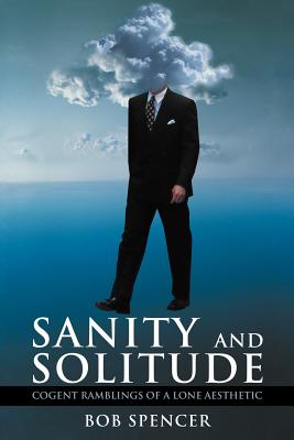 Sanity and Solitude: Cogent Ramblings of a Lone Aesthetic - Spencer, Bob