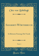 Sanskrit-Wrterbuch, Vol. 1: In Krzerer Fassung; Die Vocale (Classic Reprint)