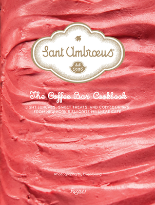 Sant Ambroeus: The Coffee Bar Cookbook: Light Lunches, Sweet Treats, and Coffee Drinks from New York's Favorite Milanese Caf - Sant Ambroeus