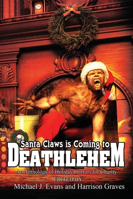 Santa Claws is Coming to Deathlehem: An Anthology of Holiday Horrors for Charity - Evans, Michael (Editor), and Graves, Harrison (Editor), and Sisco, Greg