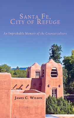 Santa Fe, City of Refuge: An Improbable Memoir of the Counterculture - Wilson, James C