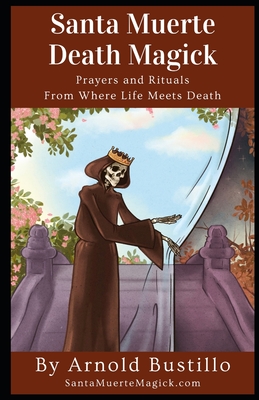 Santa Muerte Death Magick: Prayers and Rituals From Where Life Meets Death - Bustillo, Arnold