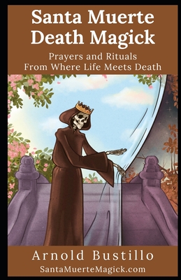 Santa Muerte Death Magick: Prayers and Rituals From Where Life Meets Death - Bustillo, Arnold