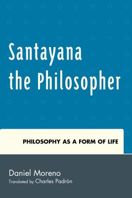 Santayana the Philosopher: Philosophy as a Form of Life - Moreno, Daniel, and Padrn, Charles (Translated by)