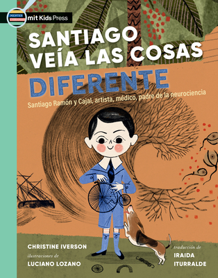 Santiago Ve?a Las Cosas Diferente: Santiago Ram?n Y Cajal, Artista, M?dico, Padre de la Neurociencia - Iverson, Christine, and Lozano, Luciano (Illustrator), and Iturralde, Iraida (Translated by)