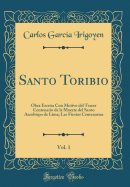 Santo Toribio, Vol. 1: Obra Escrita Con Motivo del Tercer Centenario de la Muerte del Santo Arzobispo de Lima; Las Fiestas Centenarias (Classic Reprint)