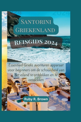 Santorini Griekenland Reisgids 2024: Essentieel Grieks avonturen apparaat voor beginners om de schoonheid van het eiland te ontdekken en te ontdekken - R Brown, Ruby