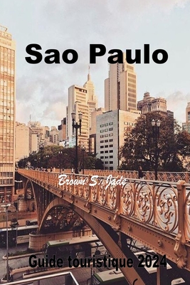 Sao Paulo Guide Touristique 2024: Votre meilleure exploration de la ville: Une aventure gastronomique vous attend - S Jade, Brown