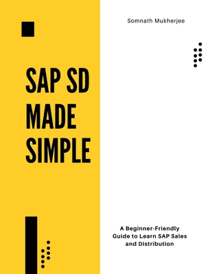 SAP SD made simple: A Beginner-Friendly Guide to Learn SAP Sales and Distribution - Somnath Mukherjee