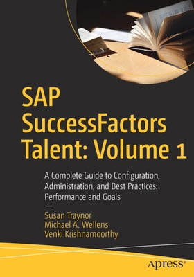SAP Successfactors Talent: Volume 1: A Complete Guide to Configuration, Administration, and Best Practices: Performance and Goals - Traynor, Susan, and Wellens, Michael A, and Krishnamoorthy, Venki