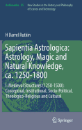 Sapientia Astrologica: Astrology, Magic and Natural Knowledge, ca. 1250-1800: I. Medieval Structures (1250-1500): Conceptual, Institutional, Socio-Political, Theologico-Religious and Cultural