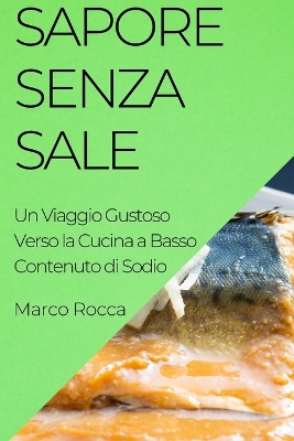 Sapore Senza Sale: Un Viaggio Gustoso Verso la Cucina a Basso Contenuto di Sodio - Rocca, Marco
