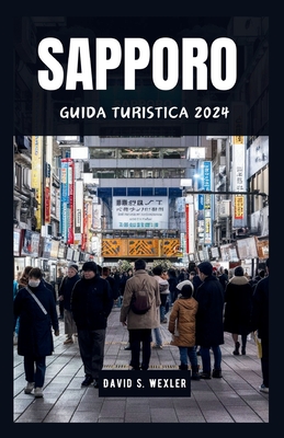 Sapporo Guida Turistica 2024: Esplora il Paese delle Meraviglie del Nord del Giappone e la sua cultura - S Wexler, David