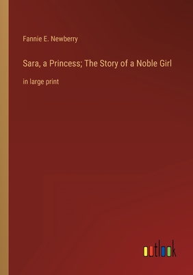 Sara, a Princess; The Story of a Noble Girl: in large print - Newberry, Fannie E