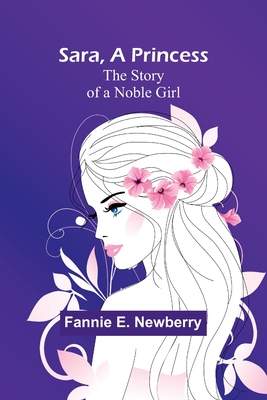 Sara, a Princess: The Story of a Noble Girl - Newberry, Fannie E