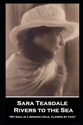Sara Teasdale - Rivers to the Sea: My soul is a broken field, plowed by pain - Teasdale, Sara
