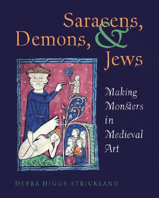 Saracens, Demons, & Jews: Making Monsters in Medieval Art - Strickland, Debra Higgs