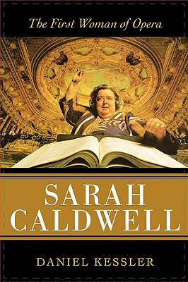 Sarah Caldwell: The First Woman of Opera - Kessler, Daniel