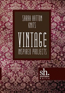 Sarah Hatton Knits - Vintage Inspired Projects - Hatton, Sarah, and Brant, Darren