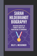 Sarah Hildebrandt Biography: Breaking Barriers in Women's Wrestling - From Dreams to Dominance