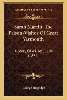 Sarah Martin, the Prison-Visitor of Great Yarmouth: A Story of a Useful Life (1872) - Mogridge, George