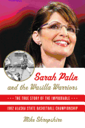 Sarah Palin and the Wasilla Warriors: The True Story of the Improbable 1982 Alaska State Basketball Championship