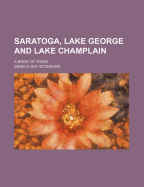 Saratoga, Lake George and Lake Champlain: A Book of Today