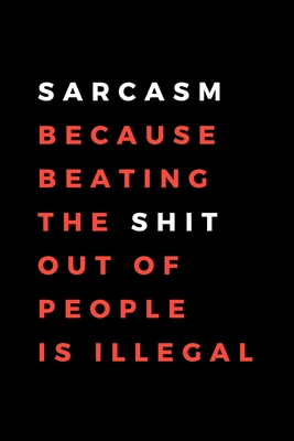 Sarcasm Because Beating The Shit Out Of People Is Illegal: Funny Gift for Coworkers, Friends & Spouse - Blank Work Journal with Office Humour Quote for Women & Men Colleagues - Adult Gift for Secret Santa, Birthday, Anniversary, Retirement or Leaving - Planners, Nordic