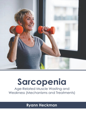 Sarcopenia: Age-Related Muscle Wasting and Weakness (Mechanisms and Treatments) - Heckman, Ryann (Editor)