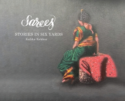 Sarees: Stories in Six Yards - Kekkar, Kalika, and Bhat, Vaishali (Editor), and Deshpande, Shilpa (Designer)