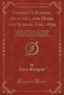 Sargent's School Monthly, for Home and School Use, 1859, Vol. 1: Containing Original Dialogues; Pieces for Reading and Declamation; Choice Moral Stories; Studies in Biography, Natural History, Grammar, Etc.; Hints on Education; Gymnastics, Calisthenics, E
