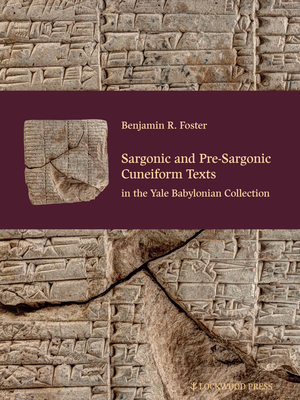Sargonic and Pre-Sargonic Cuneiform Texts in the Yale Babylonian Collection - Foster, Benjamin R