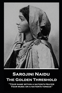 Sarojini Naidu - The Golden Threshold: ''Your name within a nation's prayer, Your music on a Nation's tongue''