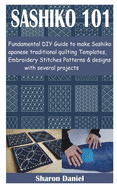 Sashiko 101: Fundamental DIY Guide to make Sashiko Japanese traditional quilting Templates, Embroidery Stitches Patterns & designs with several projects
