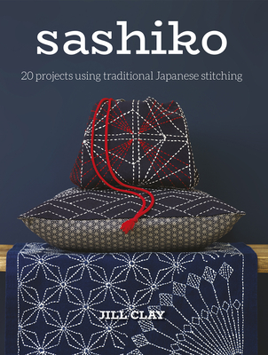 Sashiko: 20 Projects Using Traditional Japanese Stitching - Clay, Jill