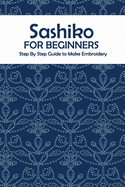 Sashiko for Beginners: Step By Step Guide to Make Embroidery: The Ultimate Sashiko Book