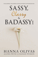 Sassy, Classy & Badassy!: Unleashing the Power of Bold Women Entrepreneurs