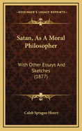 Satan, as a Moral Philosopher: With Other Essays and Sketches (1877)