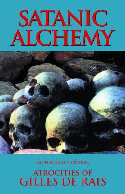 Satanic Alchemy: Atrocities of Gilles de Rais - Black, Candice (Editor)